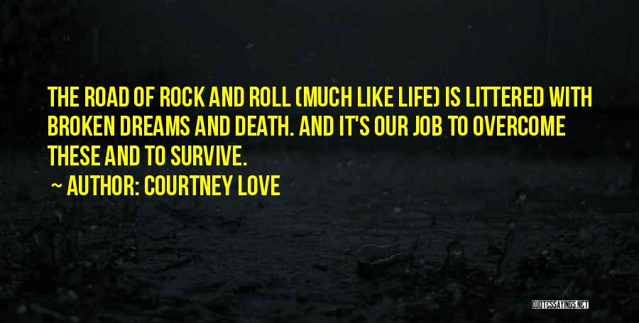 Courtney Love Quotes: The Road Of Rock And Roll (much Like Life) Is Littered With Broken Dreams And Death. And It's Our Job