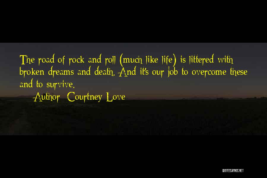 Courtney Love Quotes: The Road Of Rock And Roll (much Like Life) Is Littered With Broken Dreams And Death. And It's Our Job