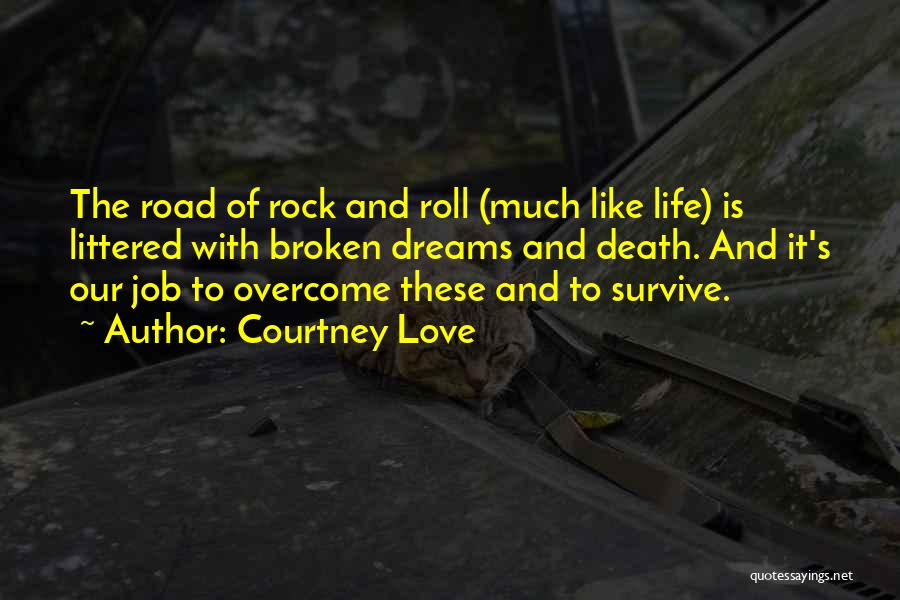 Courtney Love Quotes: The Road Of Rock And Roll (much Like Life) Is Littered With Broken Dreams And Death. And It's Our Job