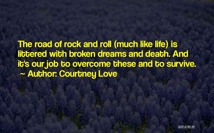 Courtney Love Quotes: The Road Of Rock And Roll (much Like Life) Is Littered With Broken Dreams And Death. And It's Our Job