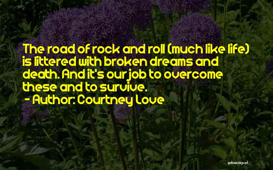 Courtney Love Quotes: The Road Of Rock And Roll (much Like Life) Is Littered With Broken Dreams And Death. And It's Our Job