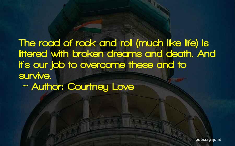 Courtney Love Quotes: The Road Of Rock And Roll (much Like Life) Is Littered With Broken Dreams And Death. And It's Our Job