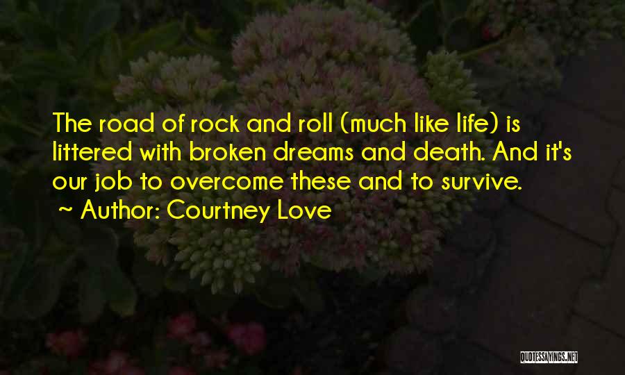 Courtney Love Quotes: The Road Of Rock And Roll (much Like Life) Is Littered With Broken Dreams And Death. And It's Our Job