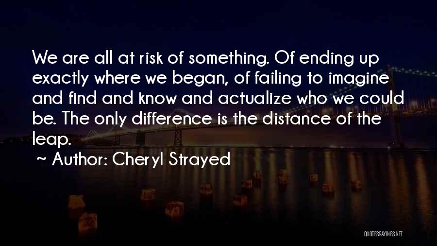 Cheryl Strayed Quotes: We Are All At Risk Of Something. Of Ending Up Exactly Where We Began, Of Failing To Imagine And Find