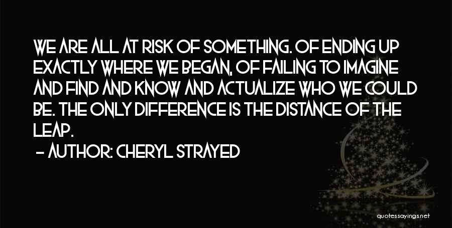 Cheryl Strayed Quotes: We Are All At Risk Of Something. Of Ending Up Exactly Where We Began, Of Failing To Imagine And Find