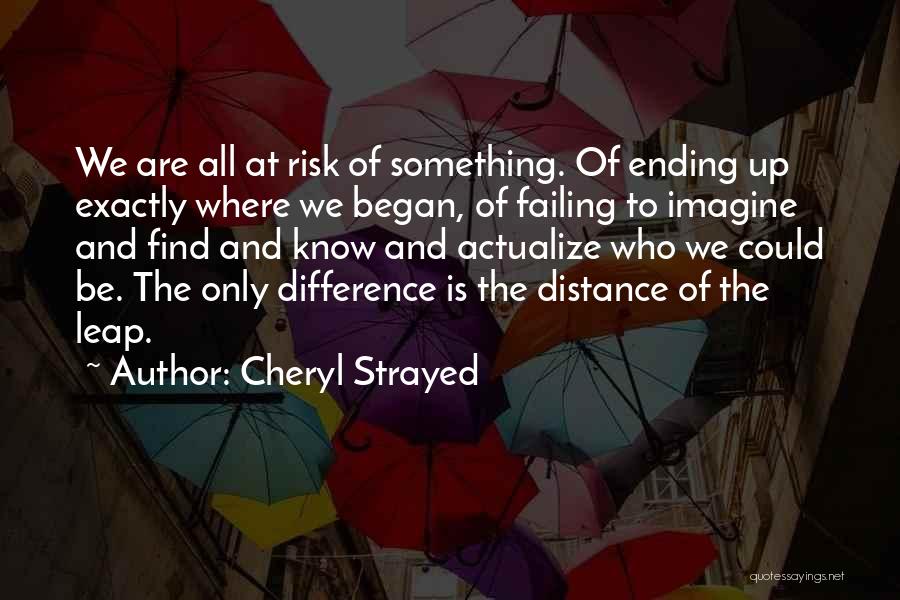 Cheryl Strayed Quotes: We Are All At Risk Of Something. Of Ending Up Exactly Where We Began, Of Failing To Imagine And Find