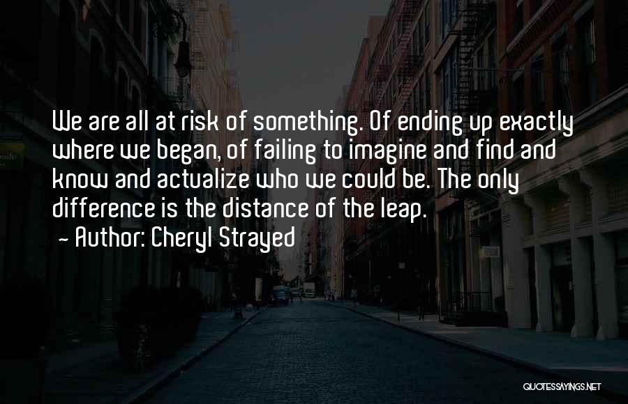 Cheryl Strayed Quotes: We Are All At Risk Of Something. Of Ending Up Exactly Where We Began, Of Failing To Imagine And Find