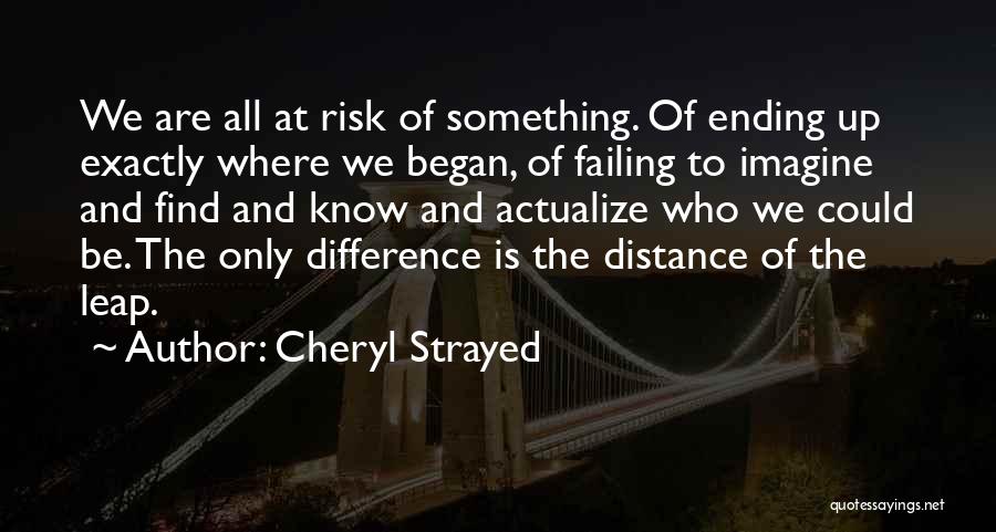 Cheryl Strayed Quotes: We Are All At Risk Of Something. Of Ending Up Exactly Where We Began, Of Failing To Imagine And Find