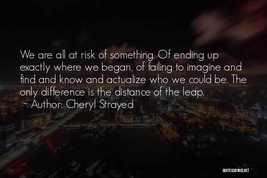 Cheryl Strayed Quotes: We Are All At Risk Of Something. Of Ending Up Exactly Where We Began, Of Failing To Imagine And Find