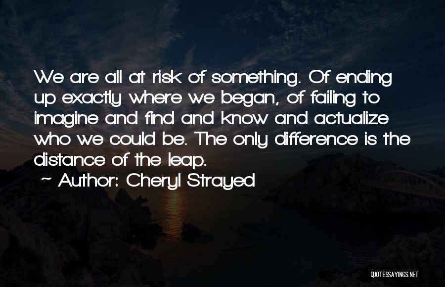 Cheryl Strayed Quotes: We Are All At Risk Of Something. Of Ending Up Exactly Where We Began, Of Failing To Imagine And Find