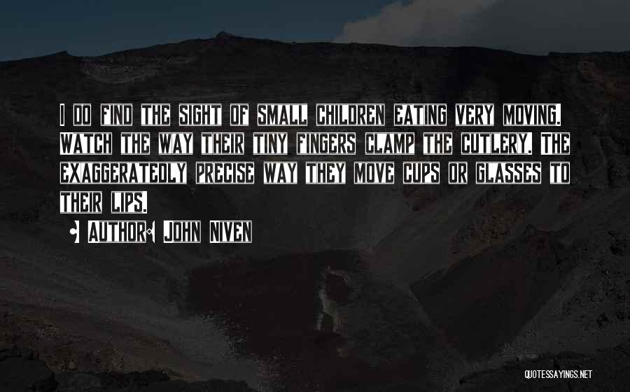 John Niven Quotes: I Do Find The Sight Of Small Children Eating Very Moving. Watch The Way Their Tiny Fingers Clamp The Cutlery.