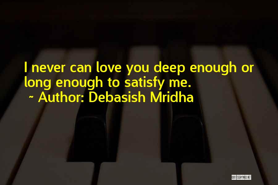 Debasish Mridha Quotes: I Never Can Love You Deep Enough Or Long Enough To Satisfy Me.