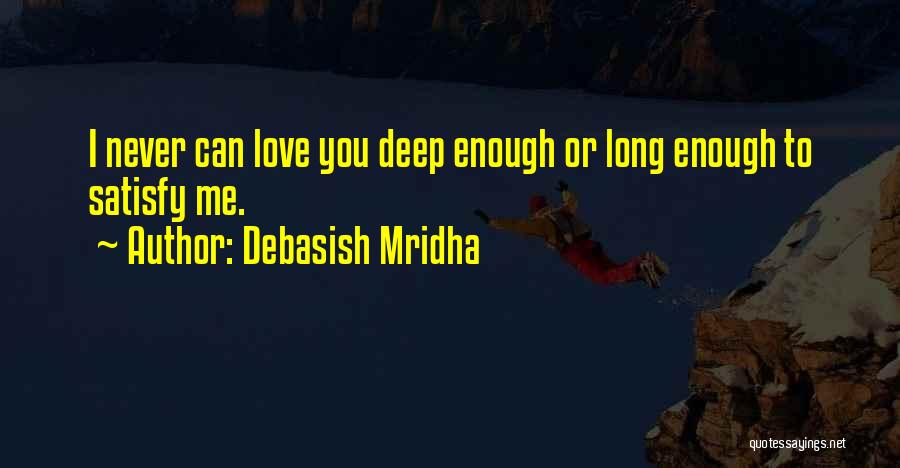 Debasish Mridha Quotes: I Never Can Love You Deep Enough Or Long Enough To Satisfy Me.