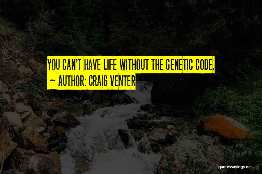Craig Venter Quotes: You Can't Have Life Without The Genetic Code.