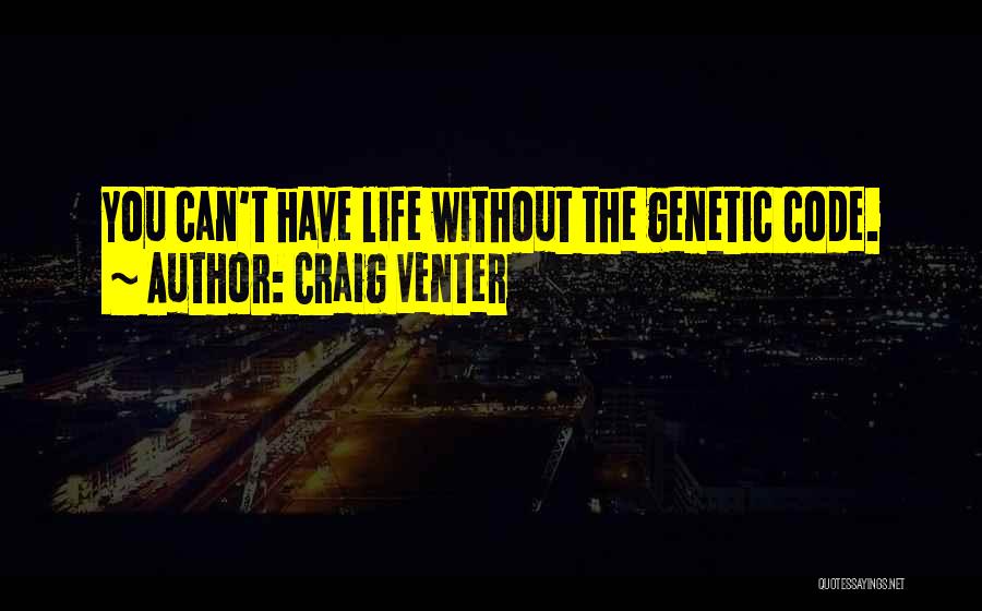 Craig Venter Quotes: You Can't Have Life Without The Genetic Code.