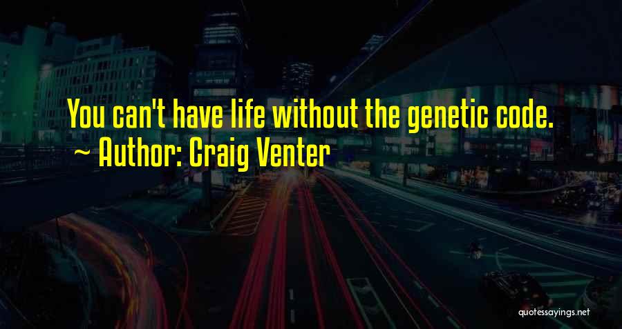 Craig Venter Quotes: You Can't Have Life Without The Genetic Code.