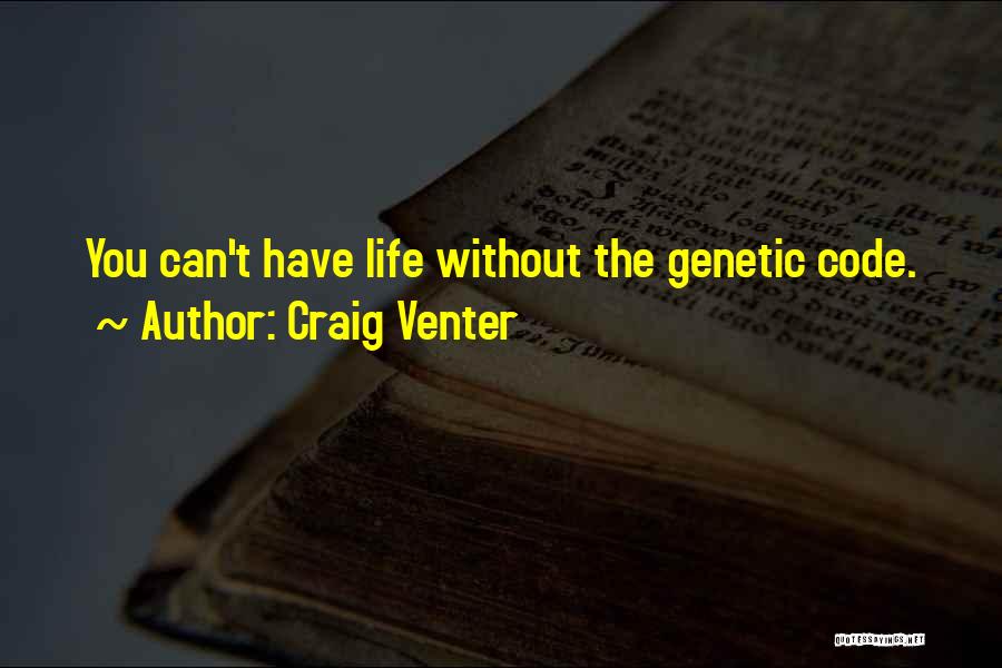 Craig Venter Quotes: You Can't Have Life Without The Genetic Code.