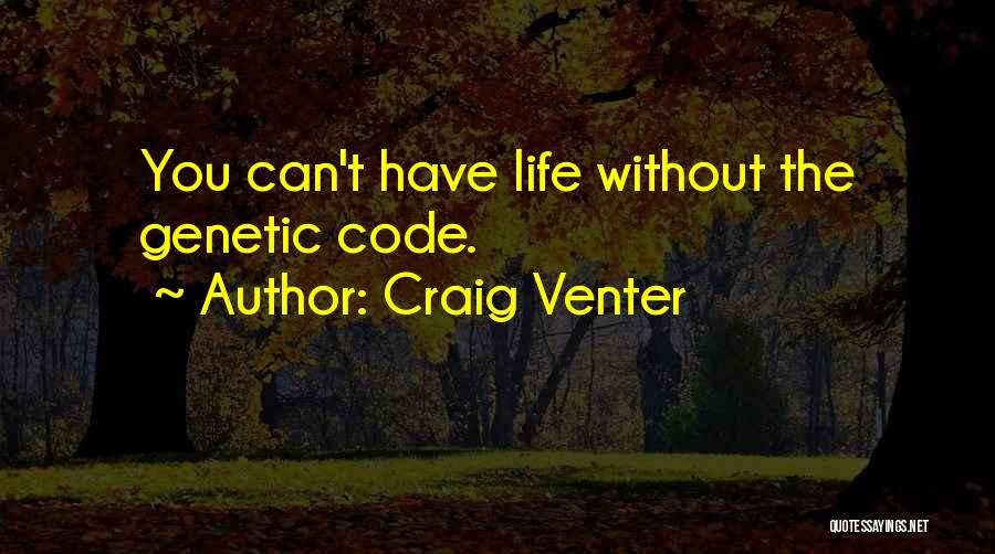 Craig Venter Quotes: You Can't Have Life Without The Genetic Code.