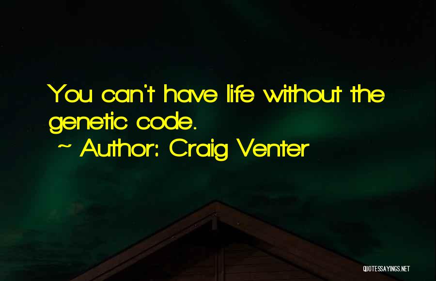 Craig Venter Quotes: You Can't Have Life Without The Genetic Code.