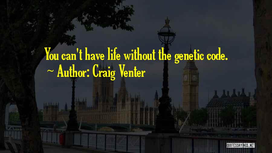 Craig Venter Quotes: You Can't Have Life Without The Genetic Code.