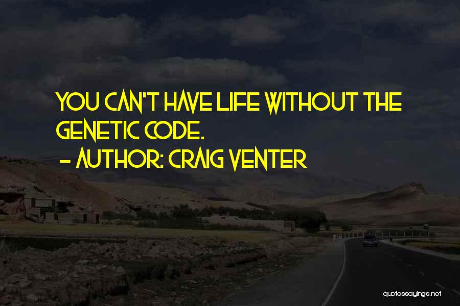 Craig Venter Quotes: You Can't Have Life Without The Genetic Code.