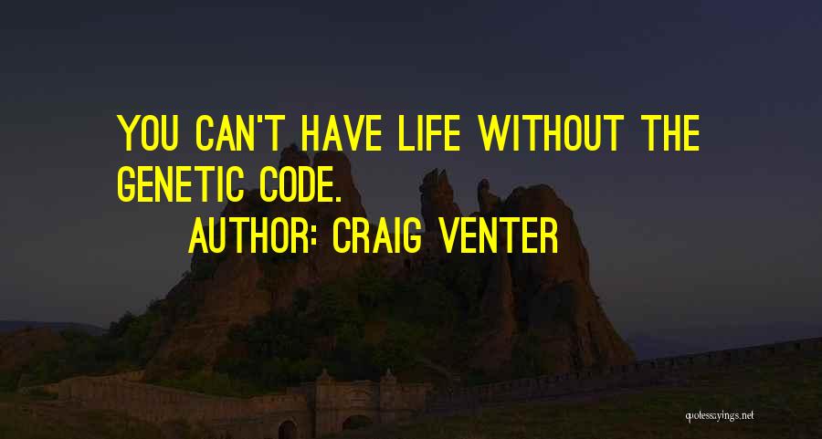 Craig Venter Quotes: You Can't Have Life Without The Genetic Code.