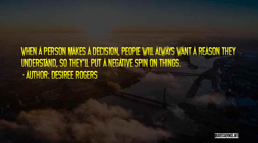 Desiree Rogers Quotes: When A Person Makes A Decision, People Will Always Want A Reason They Understand, So They'll Put A Negative Spin