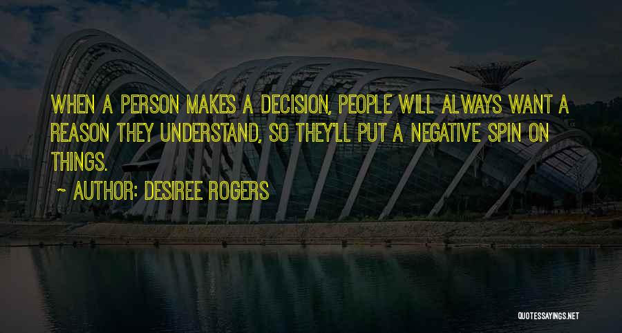 Desiree Rogers Quotes: When A Person Makes A Decision, People Will Always Want A Reason They Understand, So They'll Put A Negative Spin