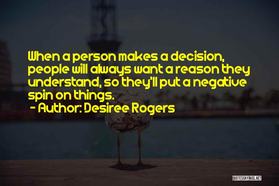 Desiree Rogers Quotes: When A Person Makes A Decision, People Will Always Want A Reason They Understand, So They'll Put A Negative Spin