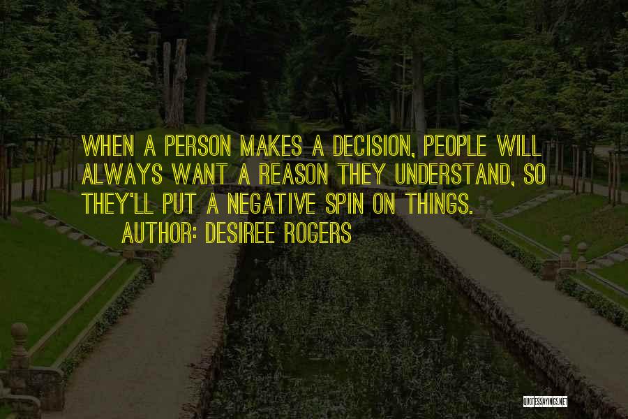 Desiree Rogers Quotes: When A Person Makes A Decision, People Will Always Want A Reason They Understand, So They'll Put A Negative Spin