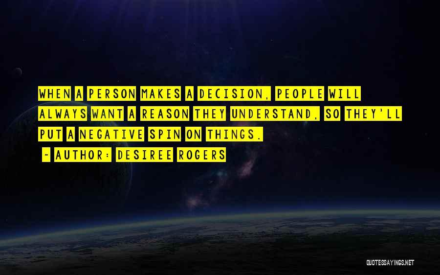 Desiree Rogers Quotes: When A Person Makes A Decision, People Will Always Want A Reason They Understand, So They'll Put A Negative Spin