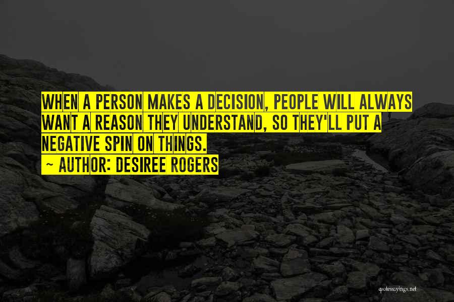 Desiree Rogers Quotes: When A Person Makes A Decision, People Will Always Want A Reason They Understand, So They'll Put A Negative Spin
