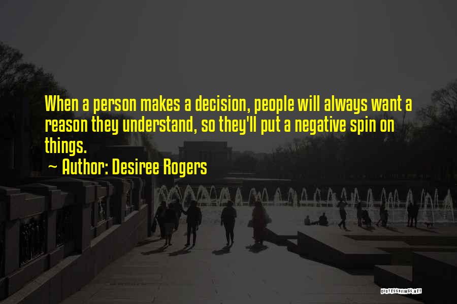 Desiree Rogers Quotes: When A Person Makes A Decision, People Will Always Want A Reason They Understand, So They'll Put A Negative Spin