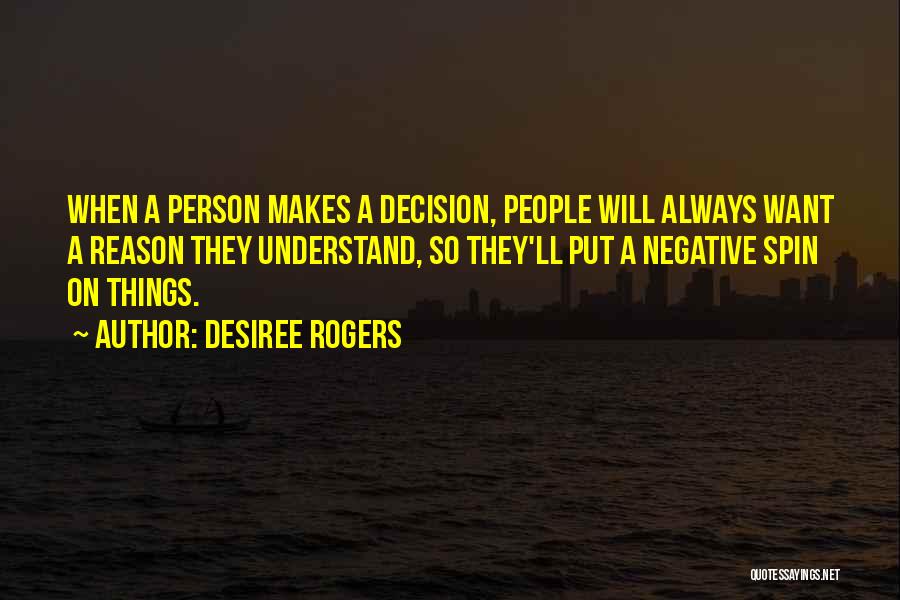 Desiree Rogers Quotes: When A Person Makes A Decision, People Will Always Want A Reason They Understand, So They'll Put A Negative Spin