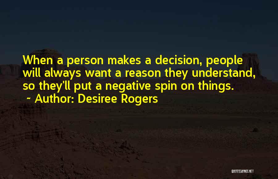 Desiree Rogers Quotes: When A Person Makes A Decision, People Will Always Want A Reason They Understand, So They'll Put A Negative Spin