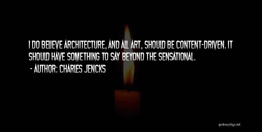 Charles Jencks Quotes: I Do Believe Architecture, And All Art, Should Be Content-driven. It Should Have Something To Say Beyond The Sensational.