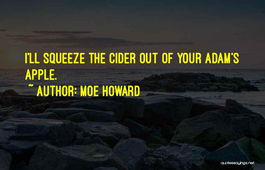 Moe Howard Quotes: I'll Squeeze The Cider Out Of Your Adam's Apple.