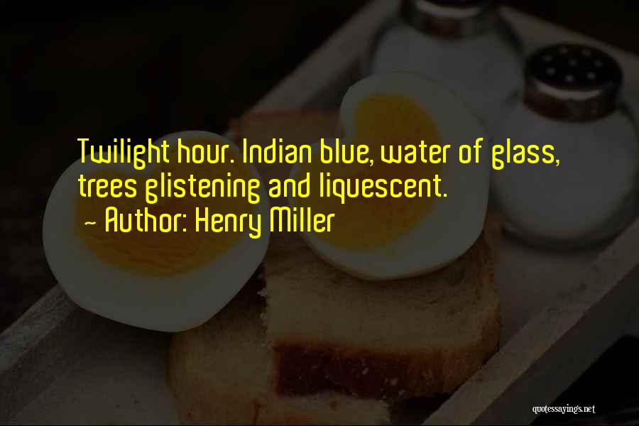 Henry Miller Quotes: Twilight Hour. Indian Blue, Water Of Glass, Trees Glistening And Liquescent.