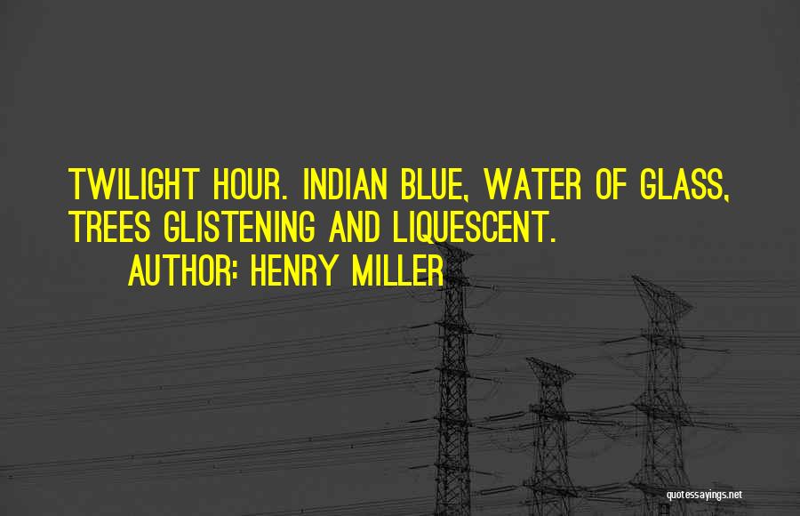 Henry Miller Quotes: Twilight Hour. Indian Blue, Water Of Glass, Trees Glistening And Liquescent.
