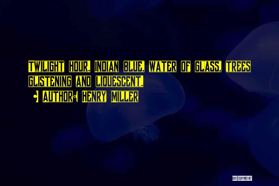 Henry Miller Quotes: Twilight Hour. Indian Blue, Water Of Glass, Trees Glistening And Liquescent.