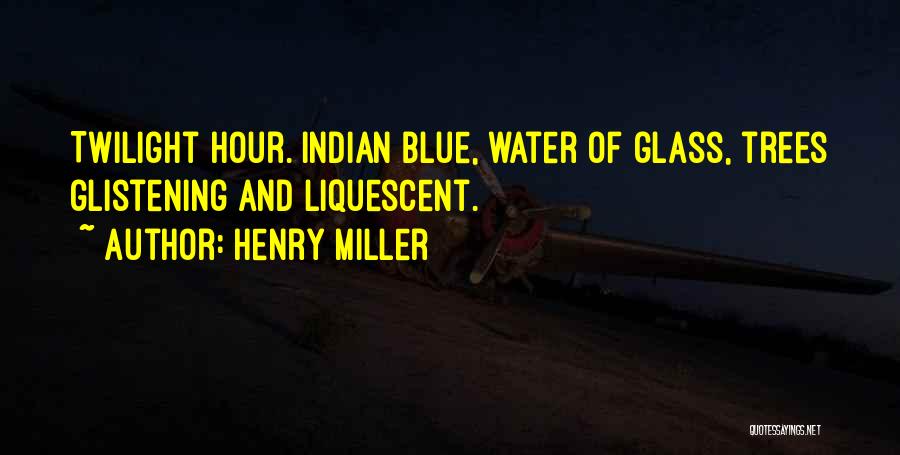 Henry Miller Quotes: Twilight Hour. Indian Blue, Water Of Glass, Trees Glistening And Liquescent.