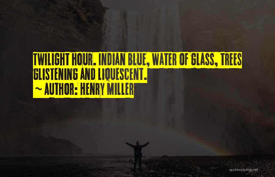 Henry Miller Quotes: Twilight Hour. Indian Blue, Water Of Glass, Trees Glistening And Liquescent.
