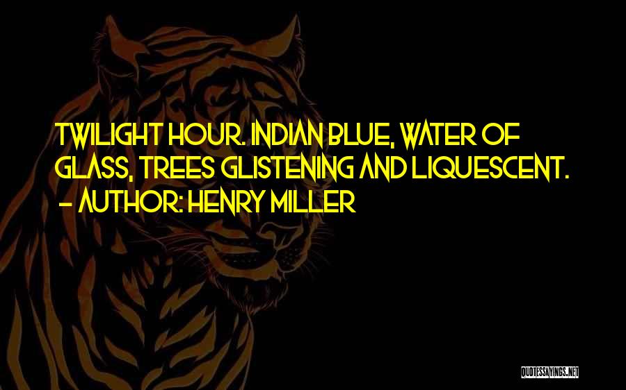 Henry Miller Quotes: Twilight Hour. Indian Blue, Water Of Glass, Trees Glistening And Liquescent.