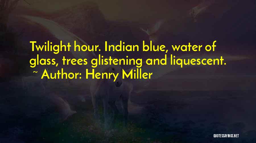 Henry Miller Quotes: Twilight Hour. Indian Blue, Water Of Glass, Trees Glistening And Liquescent.