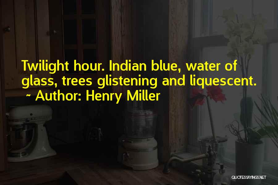 Henry Miller Quotes: Twilight Hour. Indian Blue, Water Of Glass, Trees Glistening And Liquescent.