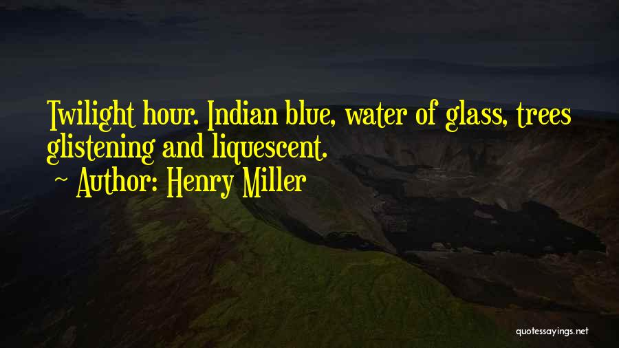 Henry Miller Quotes: Twilight Hour. Indian Blue, Water Of Glass, Trees Glistening And Liquescent.