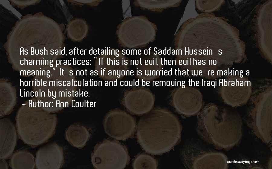 Ann Coulter Quotes: As Bush Said, After Detailing Some Of Saddam Hussein's Charming Practices: If This Is Not Evil, Then Evil Has No