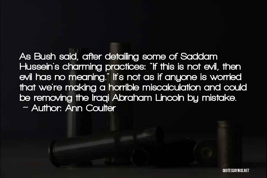 Ann Coulter Quotes: As Bush Said, After Detailing Some Of Saddam Hussein's Charming Practices: If This Is Not Evil, Then Evil Has No