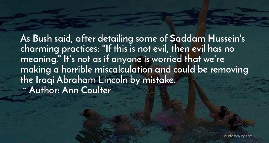 Ann Coulter Quotes: As Bush Said, After Detailing Some Of Saddam Hussein's Charming Practices: If This Is Not Evil, Then Evil Has No