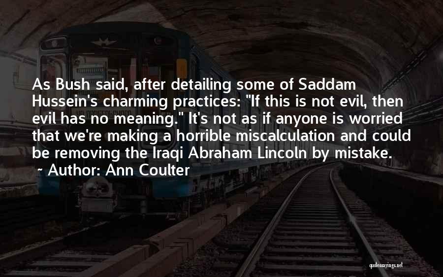 Ann Coulter Quotes: As Bush Said, After Detailing Some Of Saddam Hussein's Charming Practices: If This Is Not Evil, Then Evil Has No